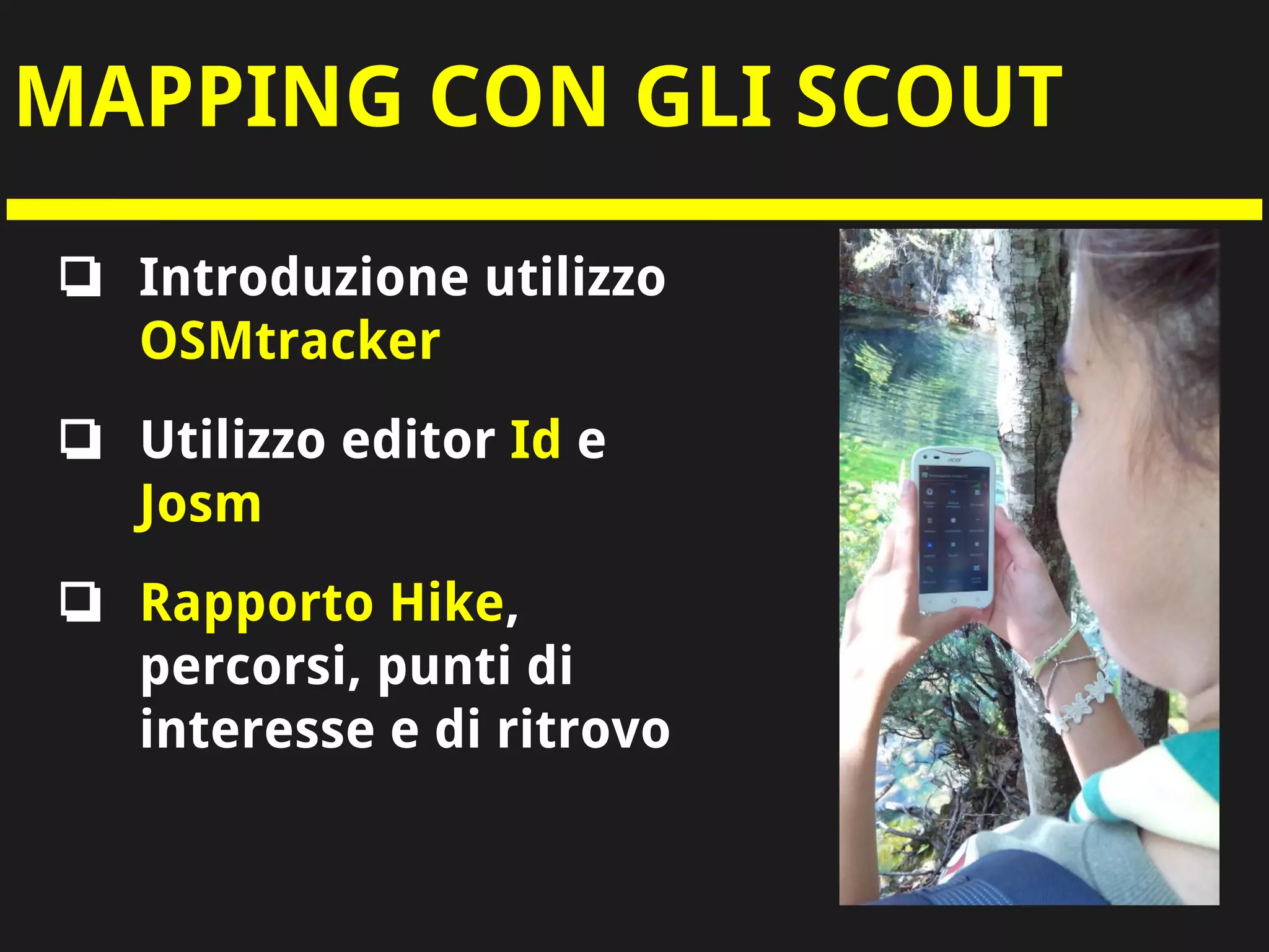 MAPPING CON GLI SCOUT
❏ Introduzione utilizzo
OSMtracker
❏ Utilizzo editor Id e
Josm
❏ Rapporto Hike,
percorsi, punti di
interesse e di ritrovo
 