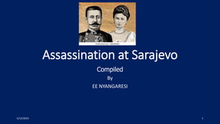 Assassination at Sarajevo
Compiled
By
EE NYANGARESI
5/12/2023 1
 