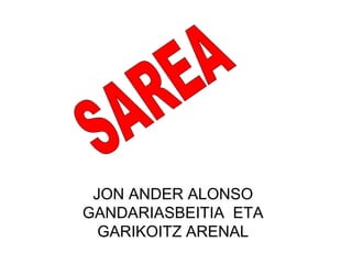 JON ANDER ALONSO
GANDARIASBEITIA ETA
GARIKOITZ ARENAL

 