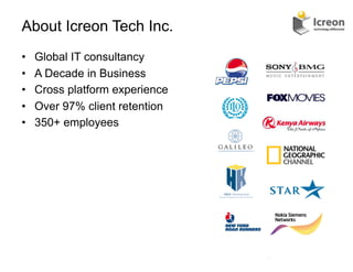About Icreon Tech Inc.
•    Global IT consultancy
•    A Decade in Business
•    Cross platform experience
•    Over 97% client retention
•    350+ employees




                                 31	
  
 