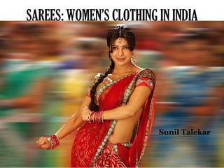 SAREES: WOMEN’S CLOTHING IN INDIA
Sunil Talekar
 