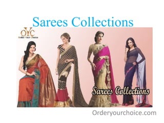 Sarees Collections
Orderyourchoice.com
 