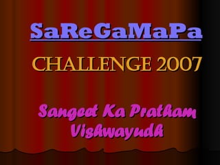 SaReGaMaPa Challenge 2007 Sangeet Ka Pratham Vishwayudh 