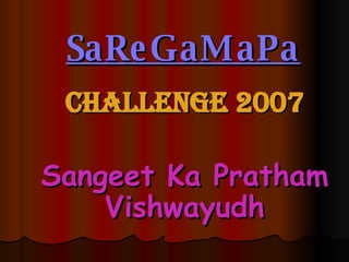 SaReGaMaPa Challenge 2007 Sangeet Ka Pratham Vishwayudh 