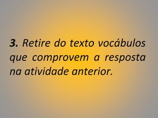 3. Retire do texto vocábulos
que comprovem a resposta
na atividade anterior.
 