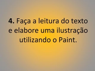 4. Faça a leitura do texto
e elabore uma ilustração
utilizando o Paint.
 