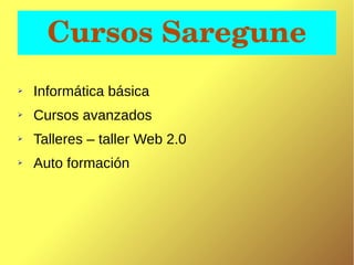 Cursos Saregune
➢ Informática básica
➢ Cursos avanzados
➢ Talleres – taller Web 2.0
➢ Auto formación
 