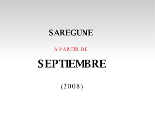 SAREGUNE   A PARTIR DE  SEPTIEMBRE  (2008) 