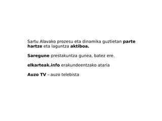 Sartu Alavako prozesu eta dinamika guztietan  parte hartze  eta laguntza  aktiboa.  Saregune  prestakuntza gunea, batez ere. elkarteak.info  erakundeentzako ataria Auzo TV  –   auzo telebista 