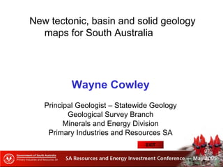 New tectonic, basin and solid geology
maps for South Australia
Wayne Cowley
Principal Geologist – Statewide Geology
Geological Survey Branch
Minerals and Energy Division
Primary Industries and Resources SA
EXIT
 
