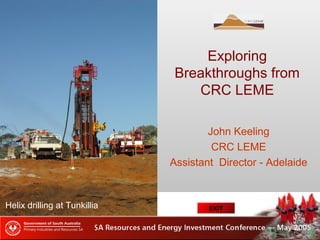 Exploring
Breakthroughs from
CRC LEME
John Keeling
CRC LEME
Assistant Director - Adelaide
Helix drilling Tunkillia Au prospect
Helix drilling at Tunkillia EXIT
 