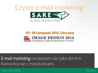 Czysty e-mail marketing


                          07- 09 listopada 2012, Chorzów




E-mail marketing narzędziem nie tylko dla firm.
Komunikuj się z mieszkańcami.
Czysty e-mail marketing                                    www.sare.pl
 