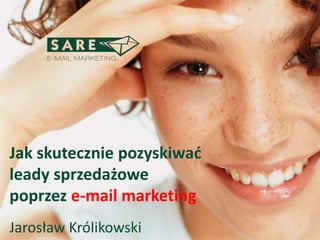 Jak skutecznie pozyskiwać
leady sprzedażowe
poprzez e-mail marketing
Jarosław Królikowski
 