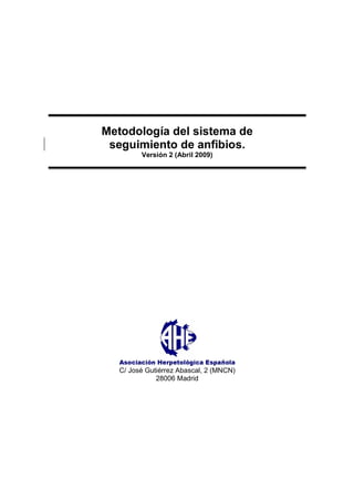 Metodología del sistema de
seguimiento de anfibios.
Versión 2 (Abril 2009)
C/ José Gutiérrez Abascal, 2 (MNCN)
28006 Madrid
 