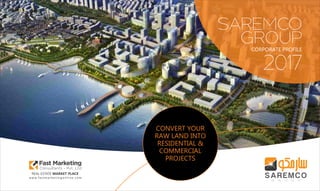 SAREMCO
GROUP
CONVERT YOUR
RAW LAND INTO
RESIDENTIAL &
COMMERCIAL
PROJECTS
CORPORATE PROFILE
2017
 