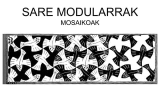 SARE MODULARRAK
MOSAIKOAK
 