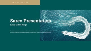 Sareo Presentation
Luxury Content Design
Proactively envisioned multimedia based with expertise and cross media growth strategies. Seamlessly visualize quality
intellectual collaboration leverage agile frameworks to provide a robust seamlessly visualize quality intellectual.
W W W . S A R E O . C O M
 