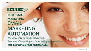 EMAIL
MARKETING
AUTOMATION
PURE E-MAIL
MARKETING
The new way of email marketing.
Behavioral targeting and marketing automation-
THE LEVERAGE FOR YOUR SALES
 