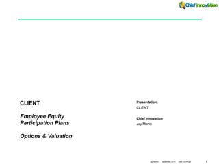 1Jay Martin September 2015 SAR ESOP.ppt
Presentation:
CLIENT
Chief Innovation
Jay Martin
CLIENT
Employee Equity
Participation Plans
Options & Valuation
 