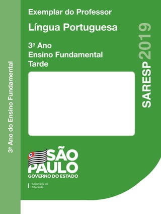 Exemplar do Professor
Língua Portuguesa
3o
Ano
Ensino Fundamental
Tarde
3
o
Ano
do
Ensino
Fundamental
SARESP
2019
 