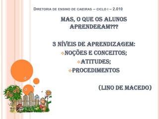 Diretoria de ensino de caieiras – ciclo i – 2.010Mas, o que os alunos aprenderam???3 níveis de aprendizagem:Noções e conceitos;