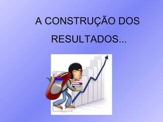 A CONSTRUÇÃO DOS RESULTADOS... 