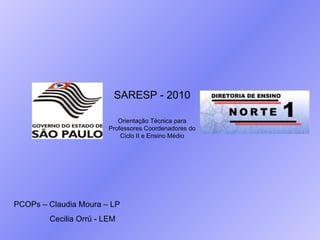 PCOPs – Claudia Moura – LP Cecilia Orrú - LEM SARESP - 2010 Orientação Técnica para Professores Coordenadores do Ciclo II e Ensino Médio 