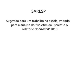 SARESP Sugestão para um trabalho na escola, voltado para a análise do “Boletim da Escola” e o Relatório do SARESP 2010 