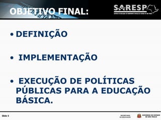 OBJETIVO FINAL:  DEFINIÇÃO IMPLEMENTAÇÃO  EXECUÇÃO DE POLÍTICAS PÚBLICAS PARA A EDUCAÇÃO BÁSICA. 