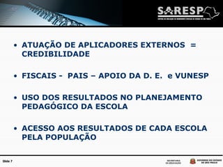 ATUAÇÃO DE APLICADORES EXTERNOS  =  CREDIBILIDADE FISCAIS -  PAIS – APOIO DA D. E.  e VUNESP USO DOS RESULTADOS NO PLANEJAMENTO PEDAGÓGICO DA ESCOLA ACESSO AOS RESULTADOS DE CADA ESCOLA PELA POPULAÇÃO 