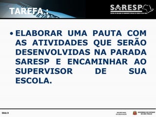 TAREFA : ELABORAR UMA PAUTA COM AS ATIVIDADES QUE SERÃO DESENVOLVIDAS NA PARADA SARESP E ENCAMINHAR AO SUPERVISOR DE SUA ESCOLA. 