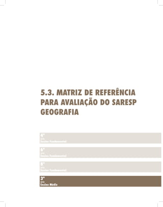 4ª
série
Ensino Fundamental
6ª
série
Ensino Fundamental
8ª
série
Ensino Fundamental
3ª
série
Ensino Médio
5.3. Matriz de Referência
para Avaliação do Saresp
Geografia
 