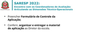 • Preencher Formulário de Controle da
Aplicação;
• Conferir, organizar e entregar o material
de aplicação ao Diretor da escola.
 