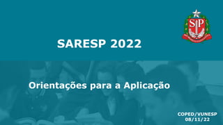 SARESP 2022
Orientações para a Aplicação
COPED/VUNESP
08/11/22
 