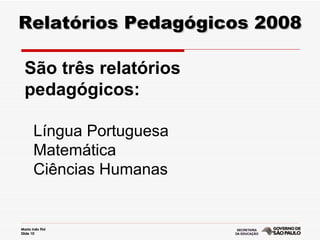 Relatórios Pedagógicos 2008 São três relatórios pedagógicos: Língua Portuguesa Matemática Ciências Humanas 