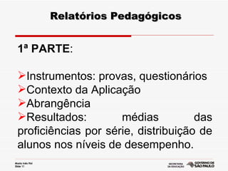 Relatórios Pedagógicos 1ª PARTE : Instrumentos: provas, questionários Contexto da Aplicação  Abrangência Resultados: médias das proficiências por série, distribuição de alunos nos níveis de desempenho. 