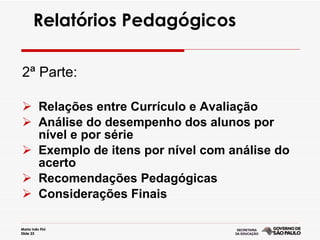 Relatórios Pedagógicos 2ª Parte: Relações entre Currículo e Avaliação Análise do desempenho dos alunos por nível e por série Exemplo de itens por nível com análise do acerto Recomendações Pedagógicas Considerações Finais 