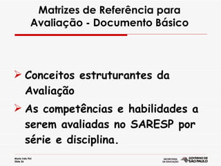 Matrizes de Referência para Avaliação - Documento Básico Conceitos estruturantes da Avaliação As competências e habilidades a serem avaliadas no SARESP por série e disciplina. 