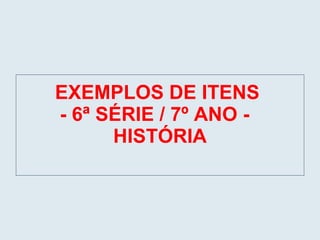 EXEMPLOS DE ITENS  - 6ª SÉRIE / 7º ANO -  HISTÓRIA 