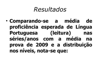 Resultados Comparando-se a média de proficiência esperada de Língua Portuguesa (leitura) nas séries/anos com a média na prova de 2009 e a distribuição nos níveis, nota-se que: 