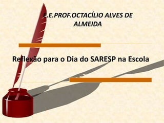 E.E.PROF.OCTACÍLIO ALVES DE
                 ALMEIDA



Reflexão para o Dia do SARESP na Escola
 