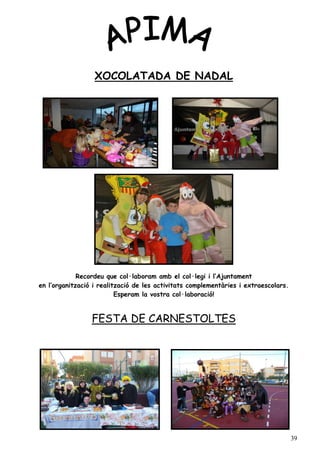 XOCOLATADA DE NADAL




             Recordeu que col·laboram amb el col·legi i l’Ajuntament
en l’organització i realització de les activitats complementàries i extraescolars.
                          Esperam la vostra col·laboració!


                 FESTA DE CARNESTOLTES




                                                                                     39
 