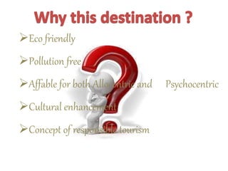 Eco friendly
Pollution free
Affable for both Allocentric and Psychocentric
Cultural enhancement
Concept of responsible tourism
 