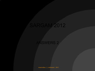 SARGAM 2012


  ANSWERS 2




  mood indica | j. ramanand | 2011
 