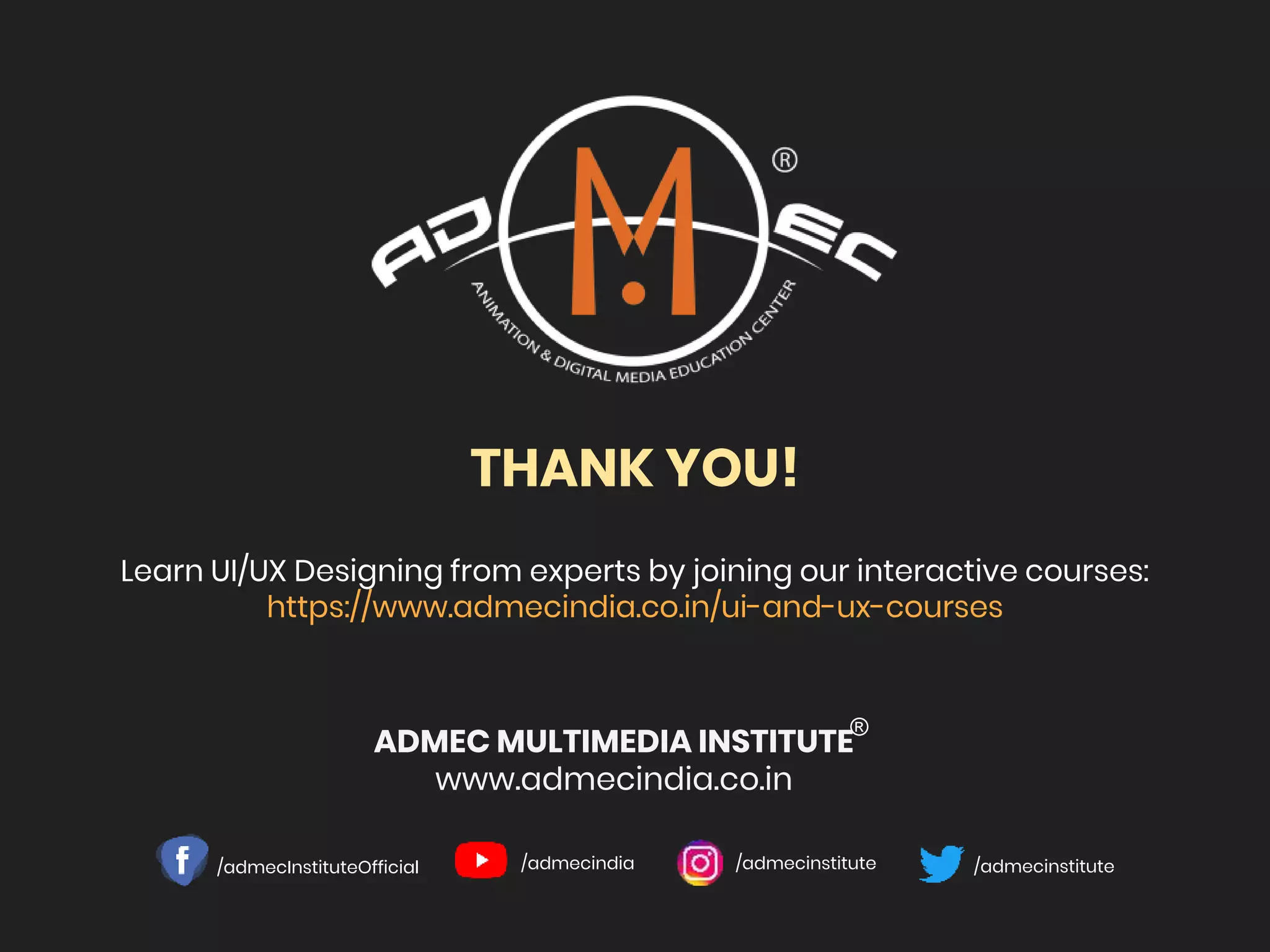 THANK YOU!
ADMEC MULTIMEDIA INSTITUTE
www.admecindia.co.in
Learn UI/UX Designing from experts by joining our interactive courses:
https://www.admecindia.co.in/ui-and-ux-courses
/admecInstituteOfficial /admecindia /admecinstitute /admecinstitute
®
 