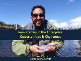 Lean Startup in the Enterprise:
Opportunities & Challenges
Sarge Salman, PhD
 