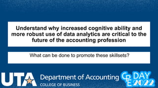What can be done to promote these skillsets?
Understand why increased cognitive ability and
more robust use of data analytics are critical to the
future of the accounting profession
 