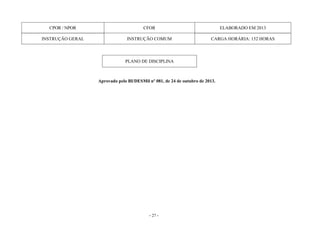 - 27 -
CPOR / NPOR CFOR ELABORADO EM 2013
INSTRUÇÃO GERAL INSTRUÇÃO COMUM CARGA HORÁRIA: 152 HORAS
PLANO DE DISCIPLINA
Aprovado pelo BI/DESMil nº 081, de 24 de outubro de 2013.
 