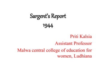 Sargent’s Report
1944
Priti Kalsia
Assistant Professor
Malwa central college of education for
women, Ludhiana
 