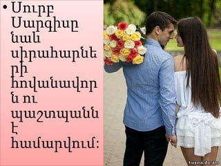 • Սուրբ
Սարգիսը
նաև
սիրահարնե
րի
հովանավոր
ն ու
պաշտպանն
է
համարվում:

 